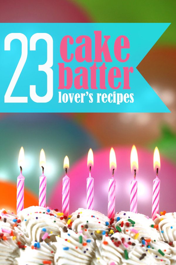 Oh. my. YUM. Cake batter recipes!